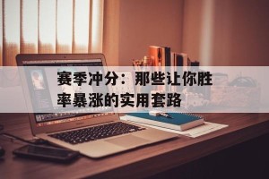 赛季冲分：那些让你胜率暴涨的实用套路