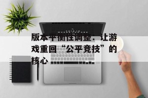 版本平衡性调整：让游戏重回“公平竞技”的核心
