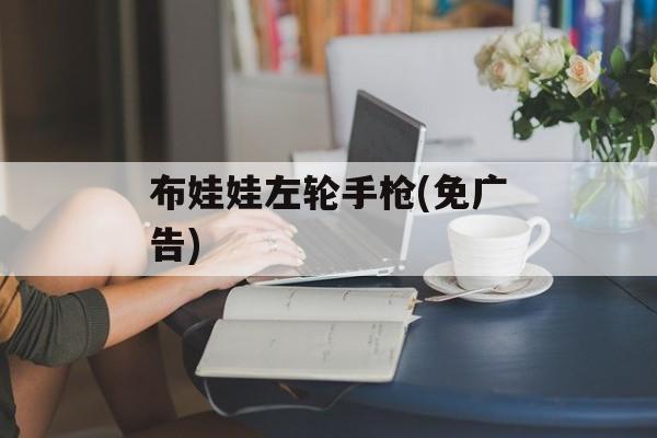 布娃娃左轮手枪(免广告) 布娃娃左轮手枪(免广告)