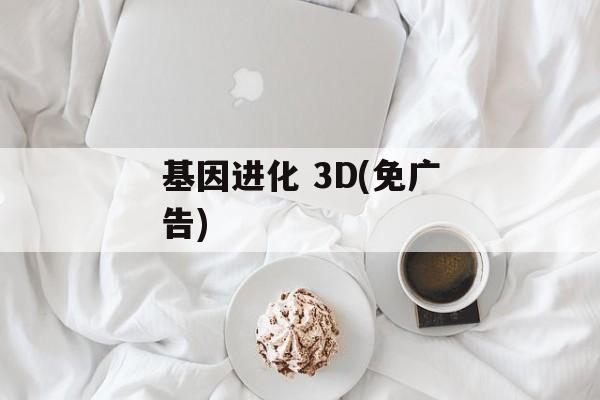 基因进化 3D(免广告) 基因进化 3D(免广告)